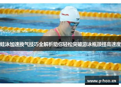 蛙泳加速换气技巧全解析助你轻松突破游泳瓶颈提高速度