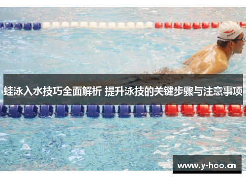 蛙泳入水技巧全面解析 提升泳技的关键步骤与注意事项