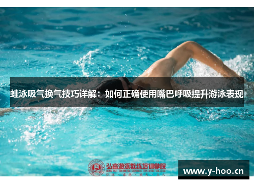 蛙泳吸气换气技巧详解：如何正确使用嘴巴呼吸提升游泳表现