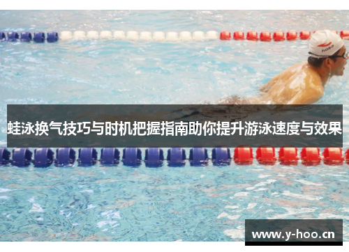 蛙泳换气技巧与时机把握指南助你提升游泳速度与效果