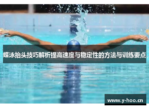 蝶泳抬头技巧解析提高速度与稳定性的方法与训练要点