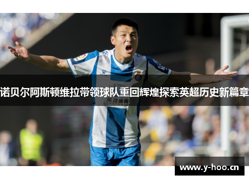 诺贝尔阿斯顿维拉带领球队重回辉煌探索英超历史新篇章